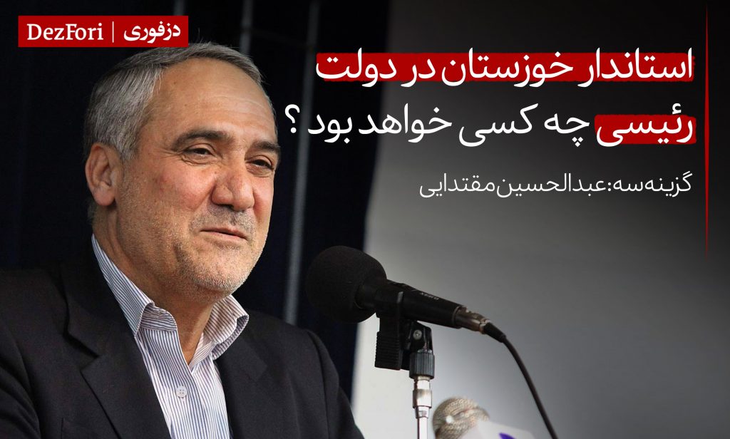 گزینه استاندار بعدی خوزستان در دولت رئیسی کیست چه کسی خواهد بود عبدالحسین مقتدایی