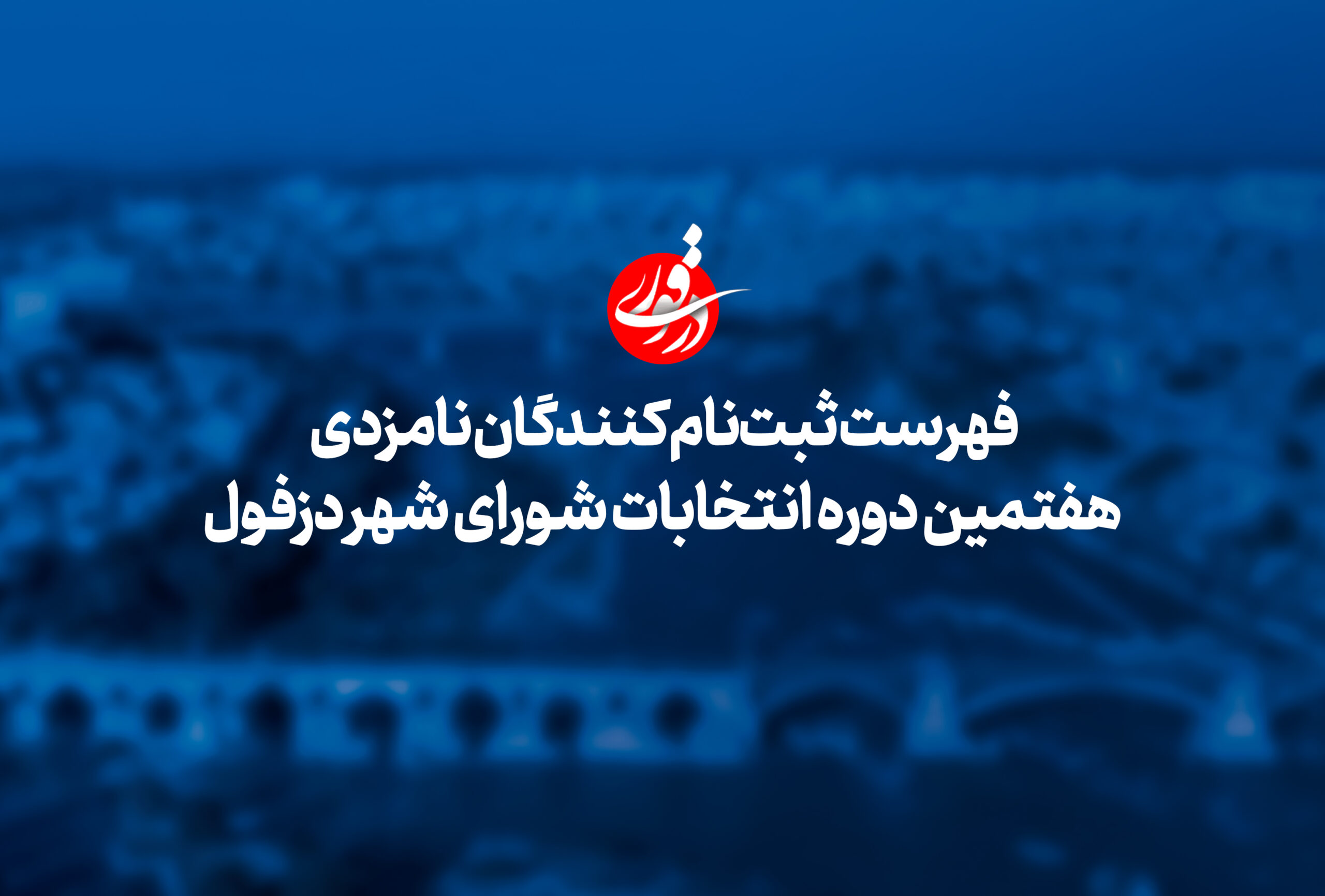 فهرست ثبت نام کنندگان هفتمین دوره انتخابات شورای شهر دزفول